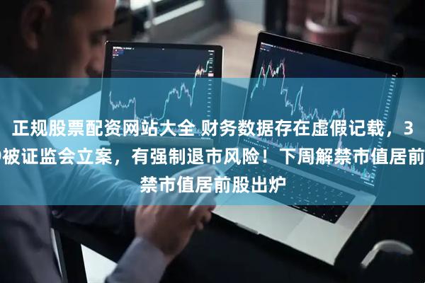 正规股票配资网站大全 财务数据存在虚假记载，301139被证监会立案，有强制退市风险！下周解禁市值居前股出炉