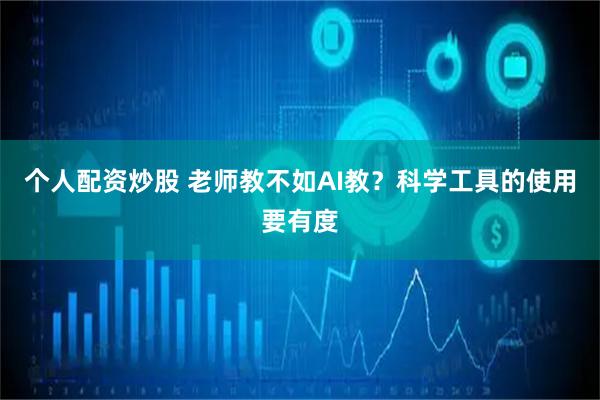 个人配资炒股 老师教不如AI教？科学工具的使用要有度